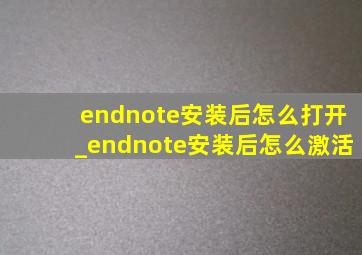 endnote安装后怎么打开_endnote安装后怎么激活