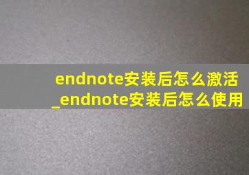 endnote安装后怎么激活_endnote安装后怎么使用