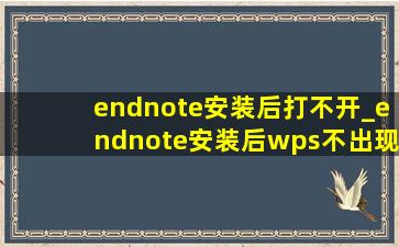 endnote安装后打不开_endnote安装后wps不出现