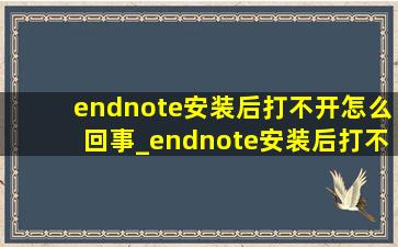 endnote安装后打不开怎么回事_endnote安装后打不开