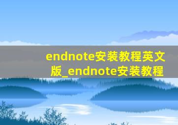 endnote安装教程英文版_endnote安装教程