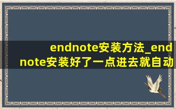 endnote安装方法_endnote安装好了一点进去就自动退出