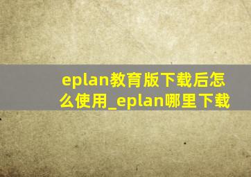 eplan教育版下载后怎么使用_eplan哪里下载
