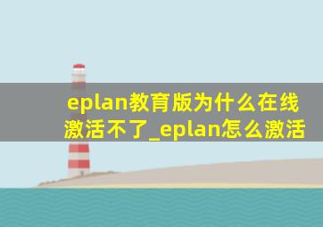 eplan教育版为什么在线激活不了_eplan怎么激活