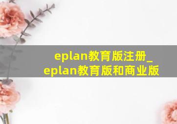 eplan教育版注册_eplan教育版和商业版