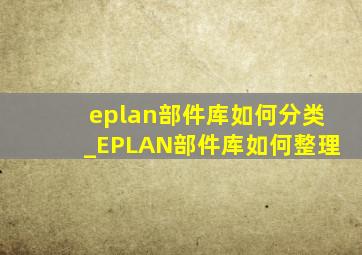 eplan部件库如何分类_EPLAN部件库如何整理