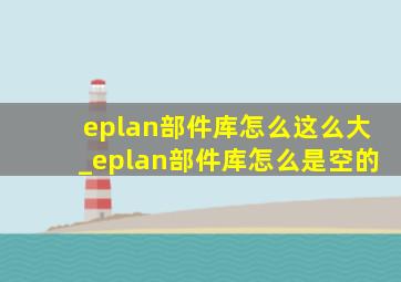 eplan部件库怎么这么大_eplan部件库怎么是空的