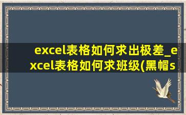 excel表格如何求出极差_excel表格如何求班级(黑帽seo引流公司)分