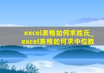 excel表格如何求姓氏_excel表格如何求中位数