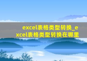 excel表格类型转换_excel表格类型转换在哪里