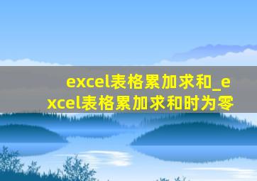 excel表格累加求和_excel表格累加求和时为零