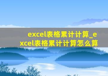 excel表格累计计算_excel表格累计计算怎么算