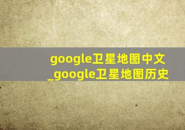 google卫星地图中文_google卫星地图历史