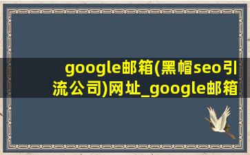 google邮箱(黑帽seo引流公司)网址_google邮箱(黑帽seo引流公司)