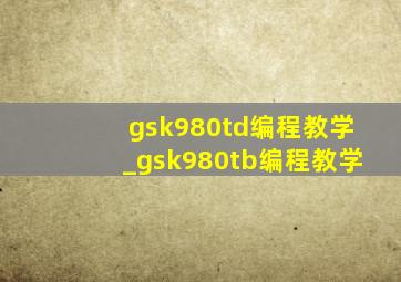 gsk980td编程教学_gsk980tb编程教学