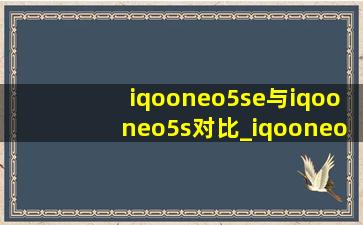 iqooneo5se与iqooneo5s对比_iqooneo5se与iqooneo5区别