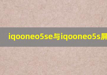 iqooneo5se与iqooneo5s屏幕对比