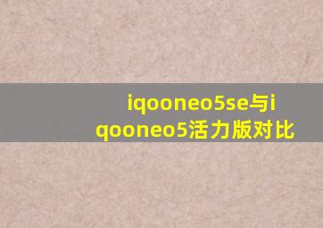 iqooneo5se与iqooneo5活力版对比