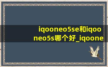 iqooneo5se和iqooneo5s哪个好_iqooneo5se和iqooneo5s