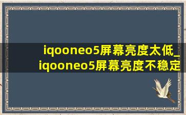 iqooneo5屏幕亮度太低_iqooneo5屏幕亮度不稳定
