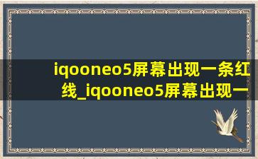iqooneo5屏幕出现一条红线_iqooneo5屏幕出现一条绿线