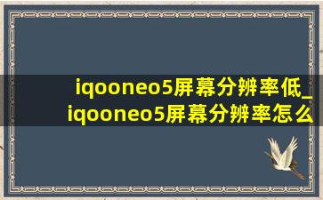 iqooneo5屏幕分辨率低_iqooneo5屏幕分辨率怎么设置