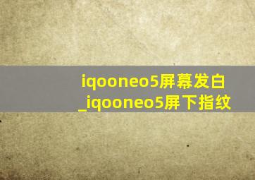 iqooneo5屏幕发白_iqooneo5屏下指纹