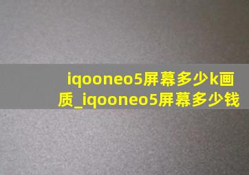 iqooneo5屏幕多少k画质_iqooneo5屏幕多少钱