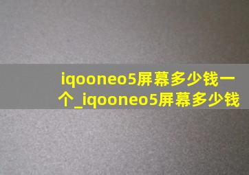 iqooneo5屏幕多少钱一个_iqooneo5屏幕多少钱