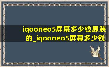 iqooneo5屏幕多少钱原装的_iqooneo5屏幕多少钱