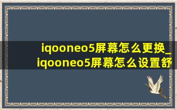 iqooneo5屏幕怎么更换_iqooneo5屏幕怎么设置舒服
