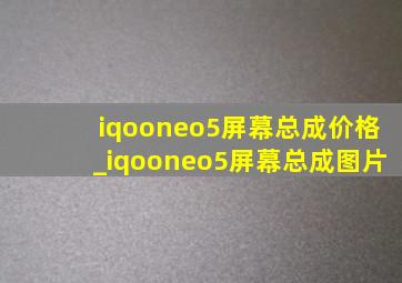iqooneo5屏幕总成价格_iqooneo5屏幕总成图片
