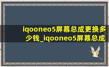 iqooneo5屏幕总成更换多少钱_iqooneo5屏幕总成更换教程