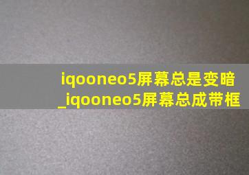 iqooneo5屏幕总是变暗_iqooneo5屏幕总成带框