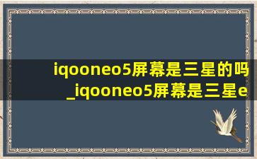 iqooneo5屏幕是三星的吗_iqooneo5屏幕是三星e4吗