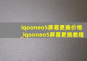 iqooneo5屏幕更换价格_iqooneo5屏幕更换教程