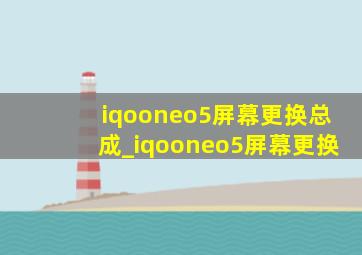 iqooneo5屏幕更换总成_iqooneo5屏幕更换