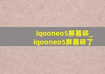 iqooneo5屏幕碎_iqooneo5屏幕碎了