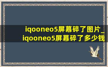 iqooneo5屏幕碎了图片_iqooneo5屏幕碎了多少钱