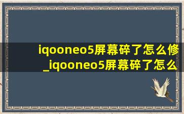 iqooneo5屏幕碎了怎么修_iqooneo5屏幕碎了怎么办
