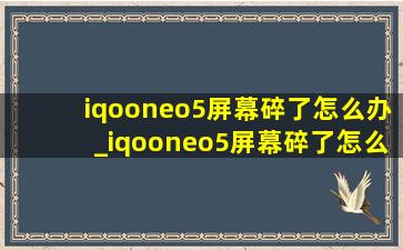 iqooneo5屏幕碎了怎么办_iqooneo5屏幕碎了怎么修