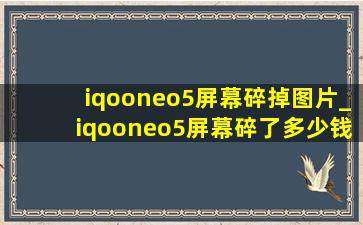 iqooneo5屏幕碎掉图片_iqooneo5屏幕碎了多少钱