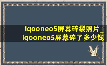 iqooneo5屏幕碎裂照片_iqooneo5屏幕碎了多少钱