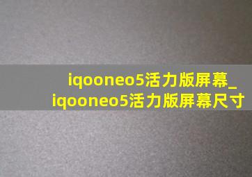 iqooneo5活力版屏幕_iqooneo5活力版屏幕尺寸