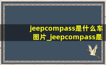 jeepcompass是什么车图片_jeepcompass是什么车