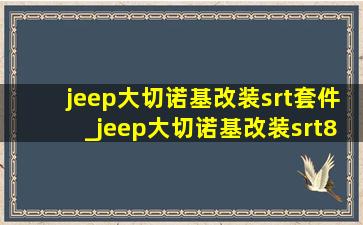 jeep大切诺基改装srt套件_jeep大切诺基改装srt8
