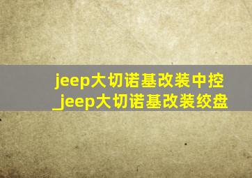 jeep大切诺基改装中控_jeep大切诺基改装绞盘