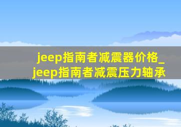 jeep指南者减震器价格_jeep指南者减震压力轴承