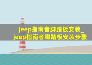 jeep指南者脚踏板安装_jeep指南者脚踏板安装步骤