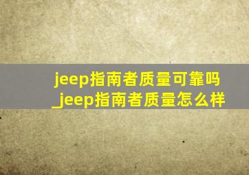 jeep指南者质量可靠吗_jeep指南者质量怎么样
